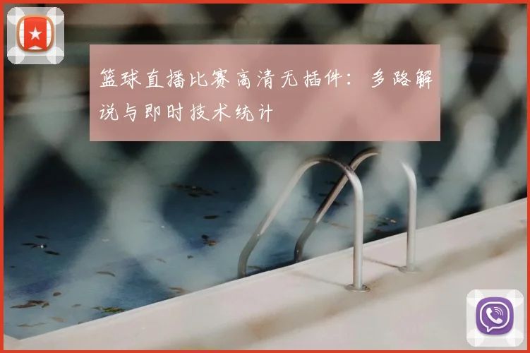 篮球直播比赛高清无插件:多路解说与即时技术统计