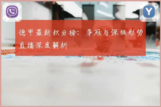 德甲最新积分榜：争冠与保级形势直播深度解析