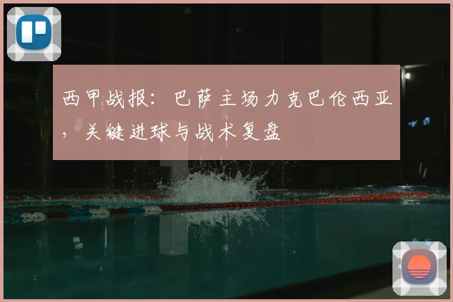 西甲战报：巴萨主场力克巴伦西亚，关键进球与战术复盘