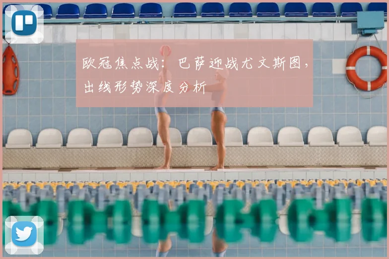 欧冠焦点战:巴萨迎战尤文斯图,出线形势深度分析