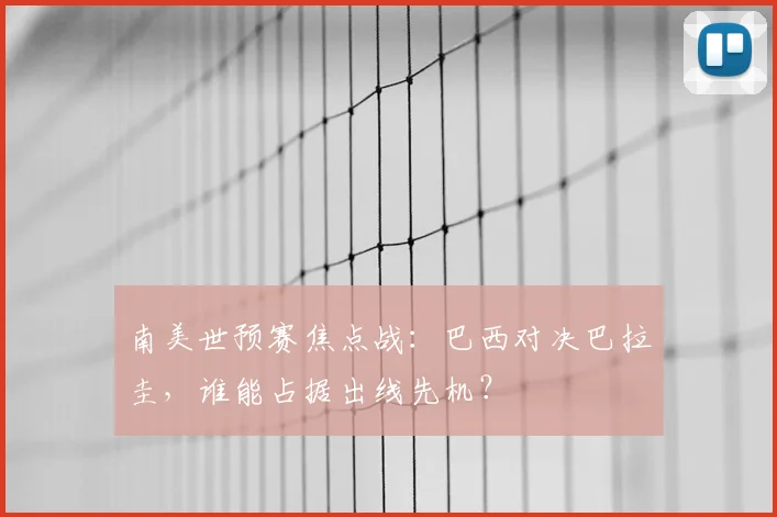 南美世预赛焦点战：巴西对决巴拉圭，谁能占据出线先机？