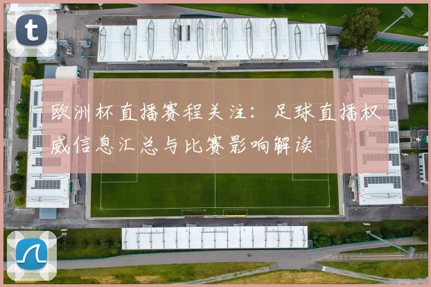 欧洲杯直播赛程关注：足球直播权威信息汇总与比赛影响解读