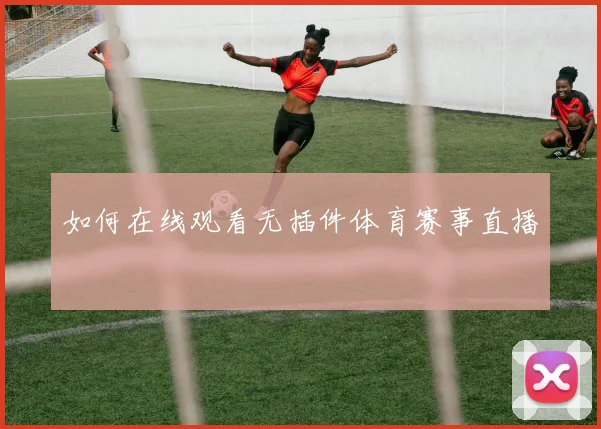 如何在线观看无插件体育赛事直播