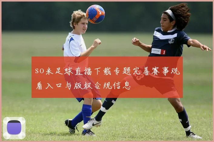 so米足球直播下载专题完善赛事观看入口与版权合规信息
