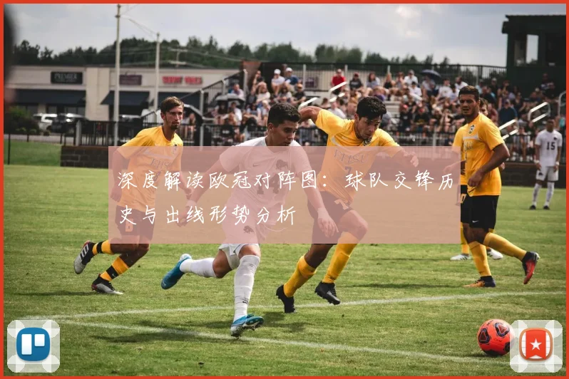 深度解读欧冠对阵图：球队交锋历史与出线形势分析