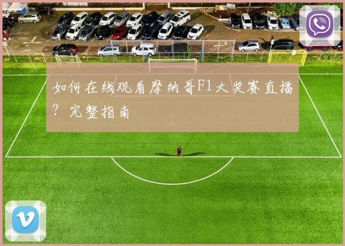 如何在线观看摩纳哥F1大奖赛直播？完整指南