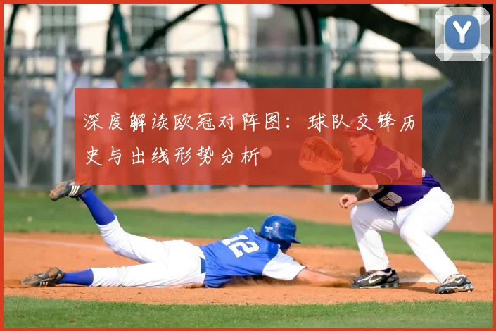 深度解读欧冠对阵图：球队交锋历史与出线形势分析