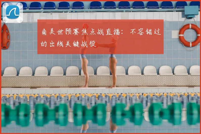 南美世预赛焦点战直播：不容错过的出线关键战役
