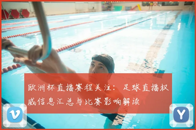 欧洲杯直播赛程关注：足球直播权威信息汇总与比赛影响解读