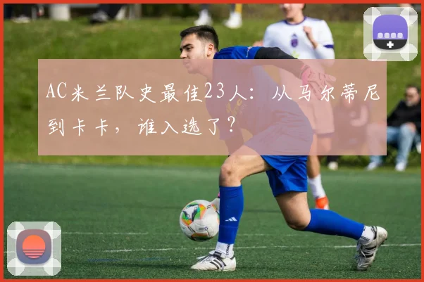 AC米兰队史最佳23人：从马尔蒂尼到卡卡，谁入选了？