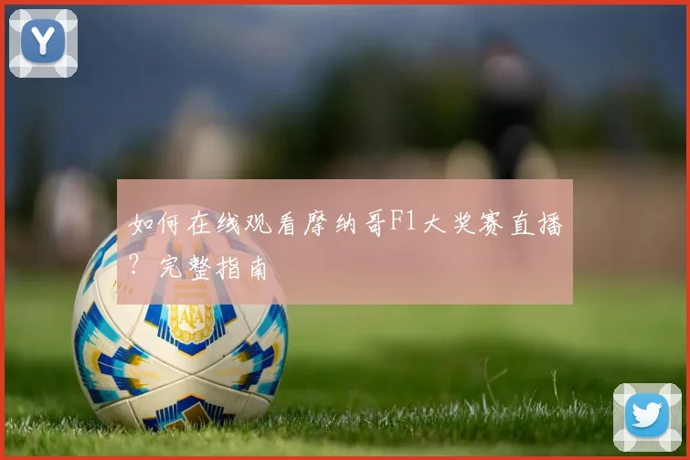 如何在线观看摩纳哥F1大奖赛直播？完整指南