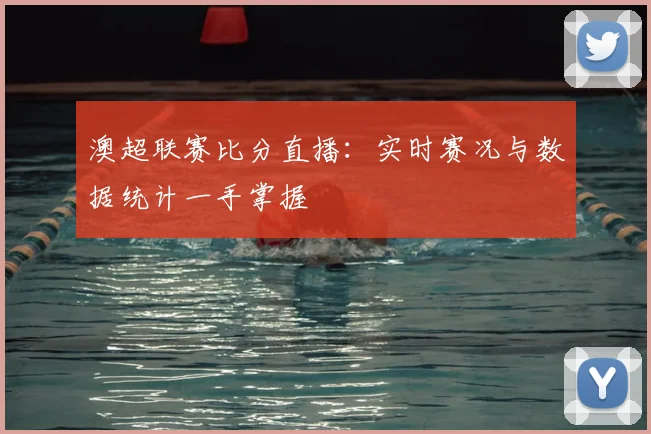 澳超联赛比分直播：实时赛况与数据统计一手掌握