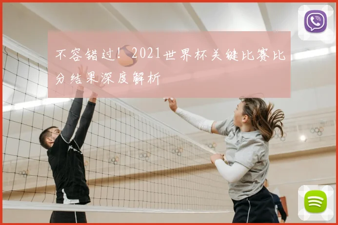 不容错过！2021世界杯关键比赛比分结果深度解析