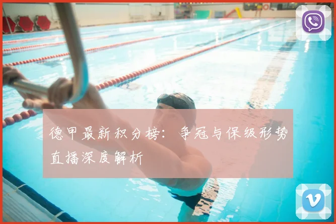 德甲最新积分榜：争冠与保级形势直播深度解析