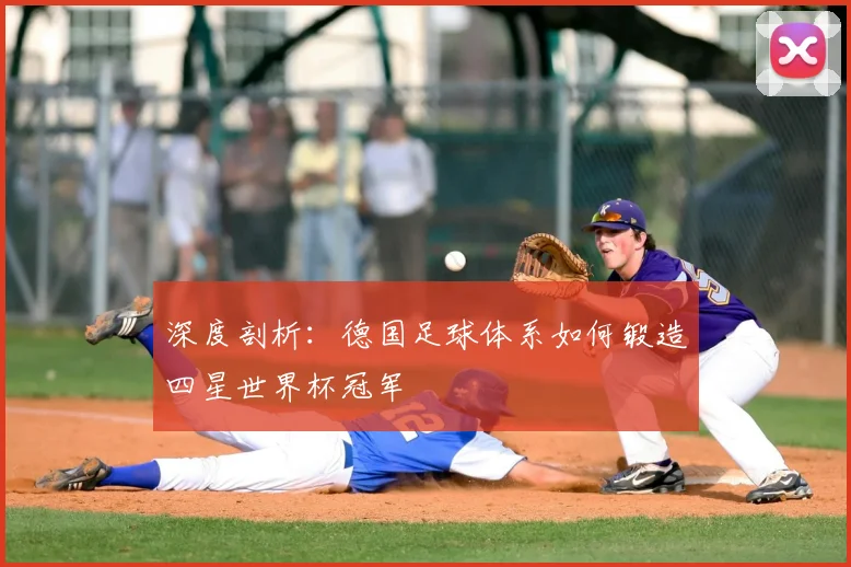 深度剖析：德国足球体系如何锻造四星世界杯冠军