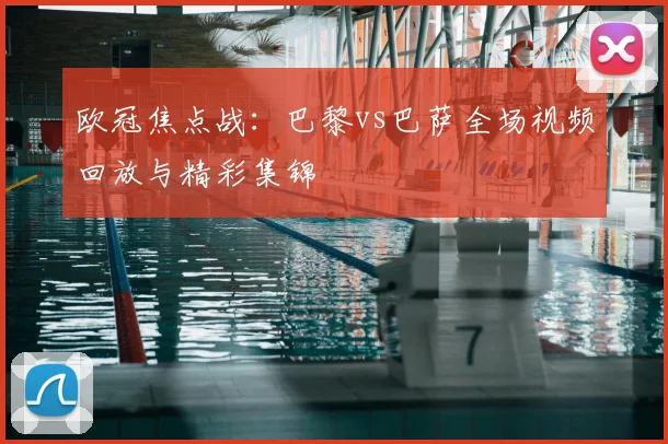 欧冠焦点战:巴黎vs巴萨全场视频回放与精彩集锦