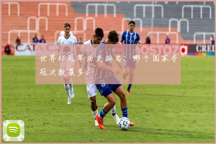 世界杯冠军历史排名：哪个国家夺冠次数最多？