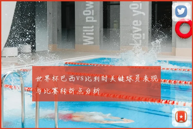 世界杯巴西vs比利时关键球员表现与比赛转折点分析