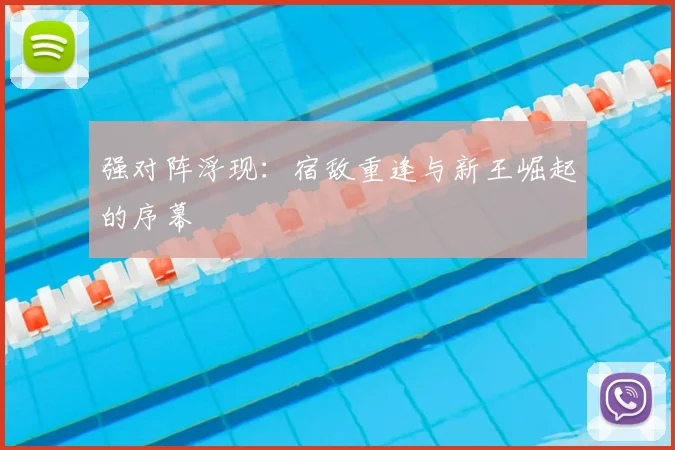 强对阵浮现：宿敌重逢与新王崛起的序幕