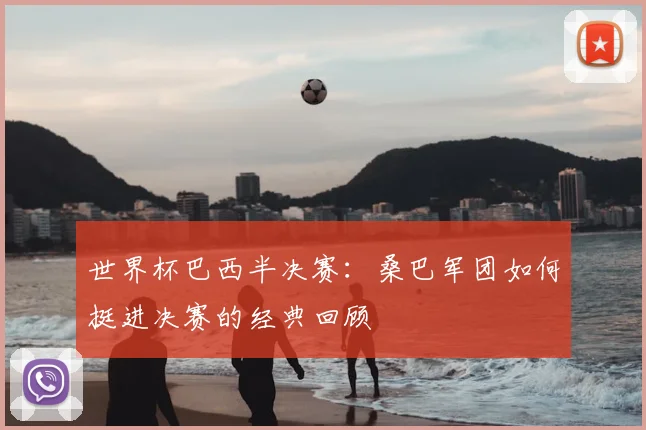 世界杯巴西半决赛：桑巴军团如何挺进决赛的经典回顾