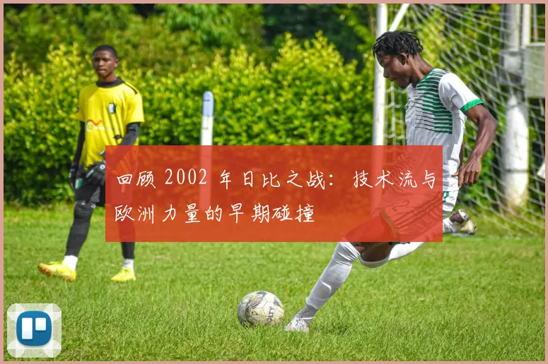 回顾 2002 年日比之战：技术流与欧洲力量的早期碰撞