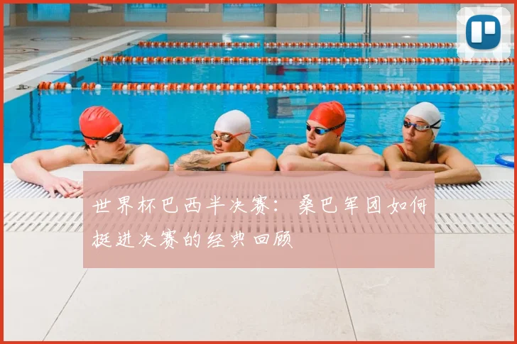 世界杯巴西半决赛：桑巴军团如何挺进决赛的经典回顾