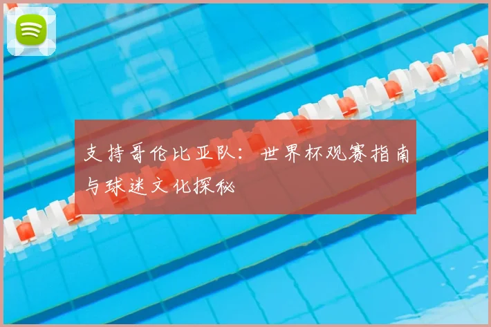 支持哥伦比亚队：世界杯观赛指南与球迷文化探秘