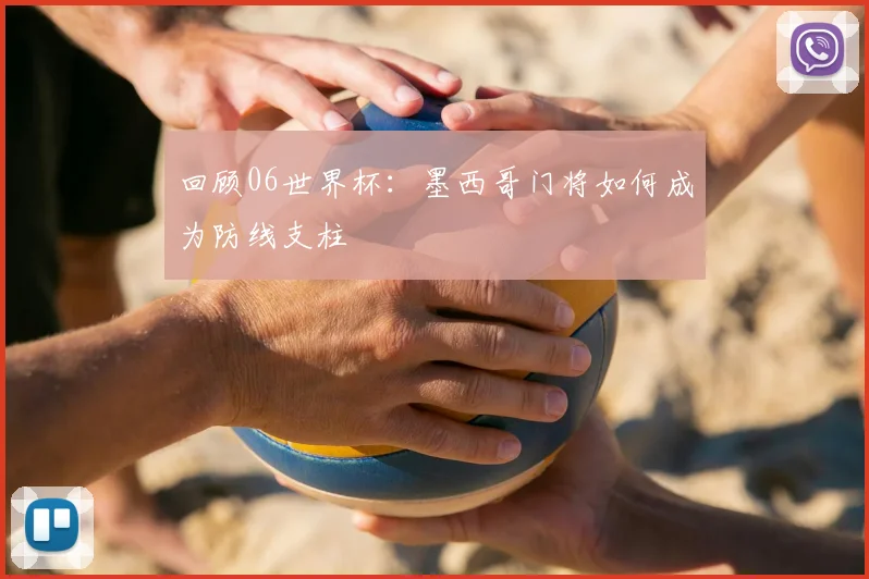 回顾06世界杯：墨西哥门将如何成为防线支柱
