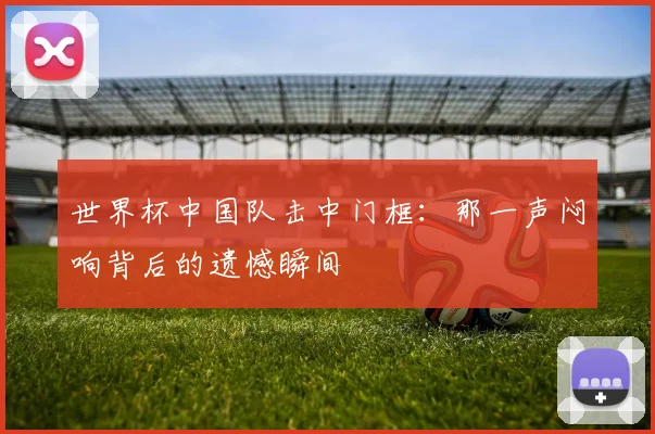 世界杯中国队击中门框：那一声闷响背后的遗憾瞬间