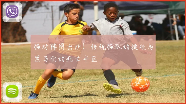 强对阵图出炉！传统强队的捷径与黑马们的死亡半区