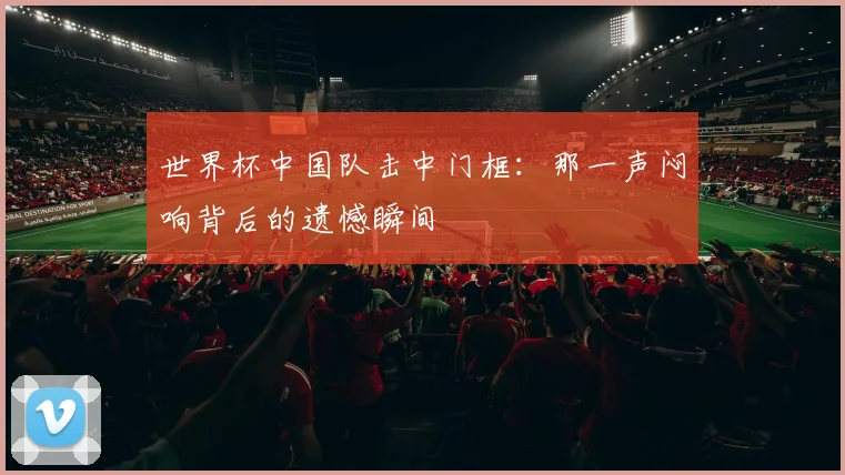 世界杯中国队击中门框：那一声闷响背后的遗憾瞬间