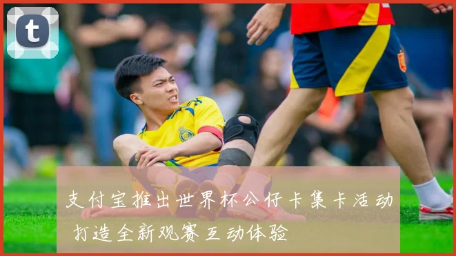 支付宝推出世界杯公仔卡集卡活动 打造全新观赛互动体验